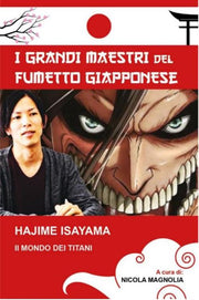 I GRANDI MAESTRI DEL FUMETTO GIAPPONESE - HAJIME ISAYAMA - IL MONDO DEI TITANI