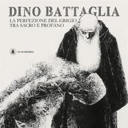 DINO BATTAGLIA - LA PERFEZIONE DEL GRIGIO TRA SACRO E PROFANO