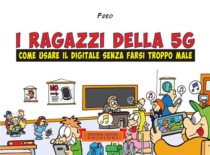 I RAGAZZI DELLA 5G - COME USARE IL DIGITALE SENZA FARSI TROPPO MALE